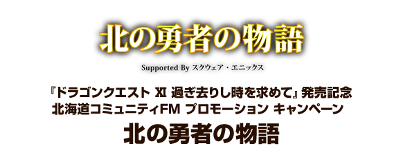 『ドラゴンクエスト Ⅺ 過ぎ去りし時を求めて』発売記念 北海道コミュニティFM プロモーション キャンペーン　北の勇者の物語