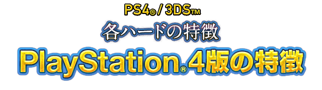 PS4/3DS 各ハードの特徴　PlayStation®4版の特徴