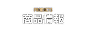 PRODUCTS　商品情報