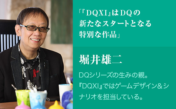 「『DQXI』はDQの新たなスタートとなる特別な作品」　堀井雄二　DQシリーズの生みの親。『DQXI』ではゲームデザイン＆シナリオを担当している。
